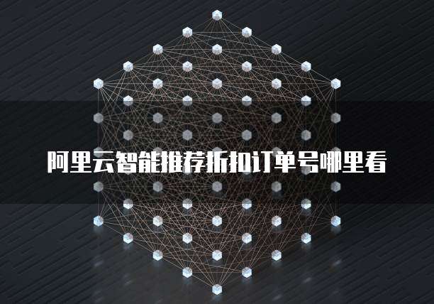 阿里云智能推荐折扣订单号哪里看
