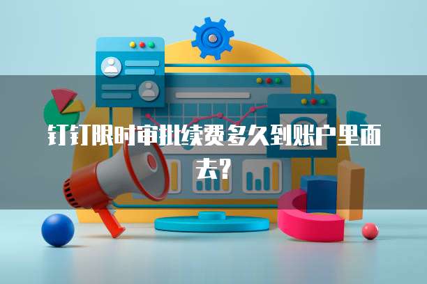 钉钉限时审批续费多久到账户里面去?
