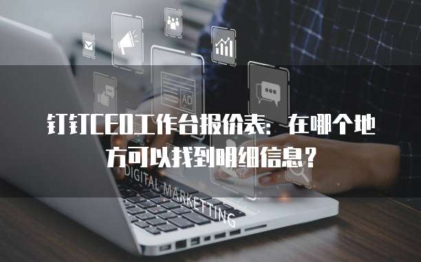 钉钉CEO工作台报价表:在哪个地方可以找到明细信息?
