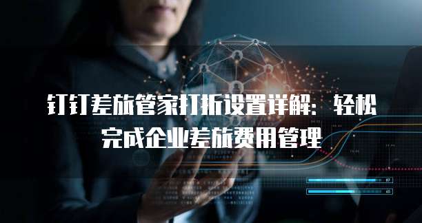 钉钉差旅管家打折设置详解:轻松完成企业差旅费用管理