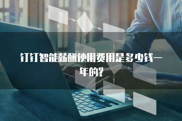 钉钉智能薪酬使用费用是多少钱一年的?