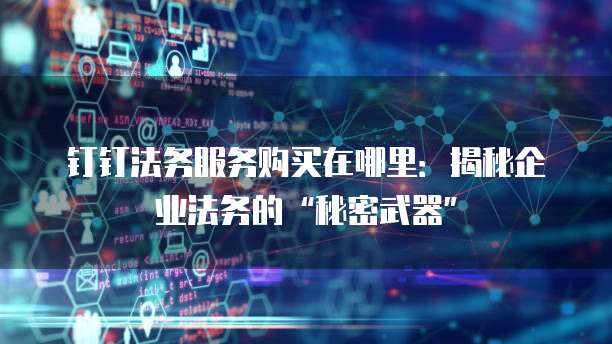 钉钉法务服务购买在哪里:揭秘企业法务的“秘密武器”