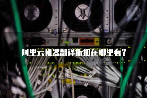 阿里云机器翻译折扣在哪里看?