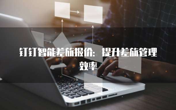 钉钉智能差旅报价：提升差旅管理效率