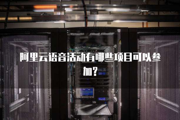 阿里云语音活动有哪些项目可以参加?