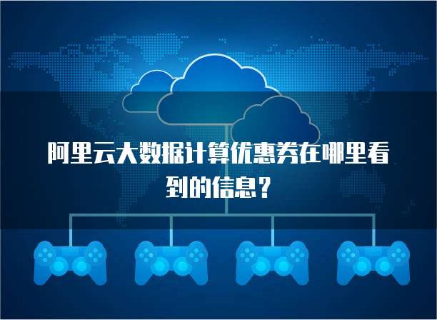 阿里云大数据计算优惠券在哪里看到的信息?