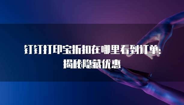 钉钉打印宝折扣在哪里看到订单:揭秘隐藏优惠