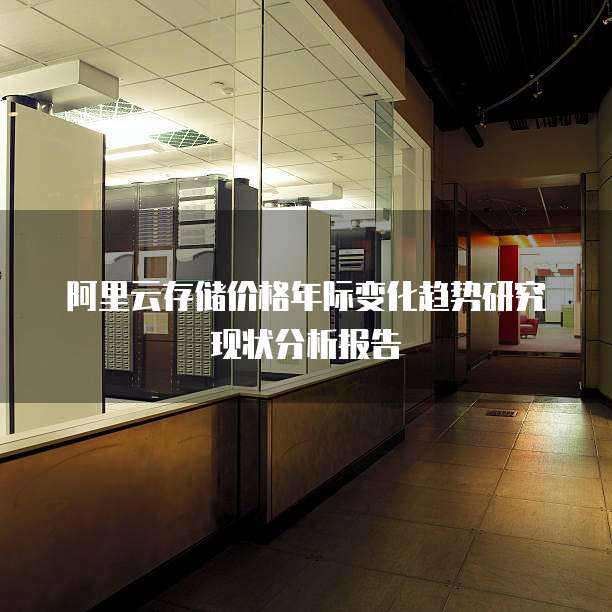 阿里云存储价格年际变化趋势研究现状分析报告