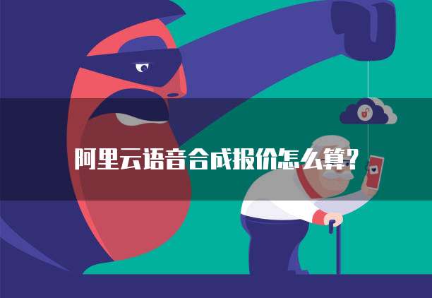 阿里云语音合成报价怎么算？