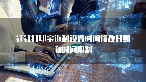 钉钉打印宝返利设置时间修改日期和时间限制