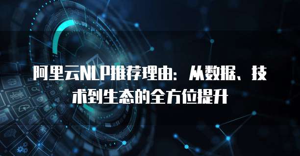 阿里云NLP推荐理由:从数据、技术到生态的全方位提升