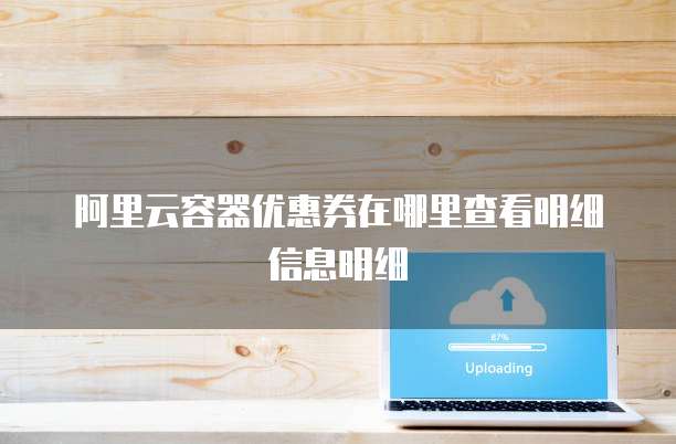 阿里云容器优惠券在哪里查看明细信息明细