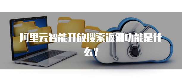 阿里云智能开放搜索返佣功能是什么？