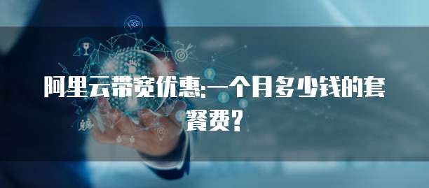 阿里云带宽优惠:一个月多少钱的套餐费?