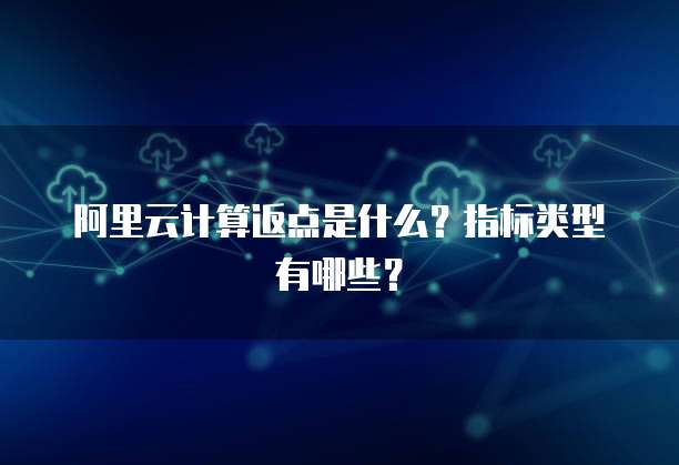 阿里云计算返点是什么？指标类型有哪些？