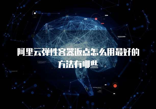 阿里云弹性容器返点怎么用最好的方法有哪些