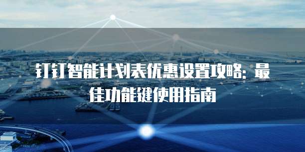 钉钉智能计划表优惠设置攻略: 最佳功能键使用指南