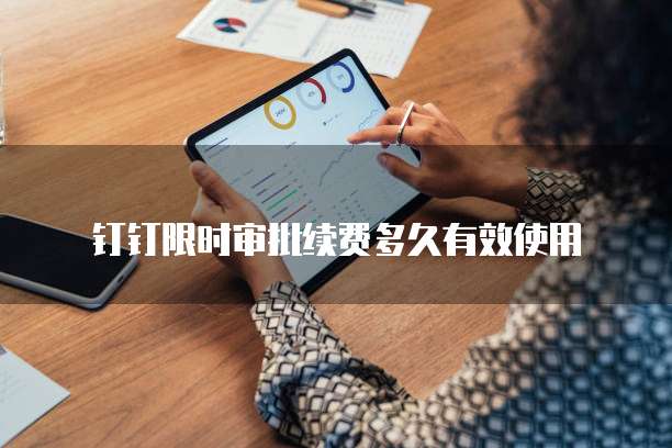 钉钉限时审批续费多久有效使用
