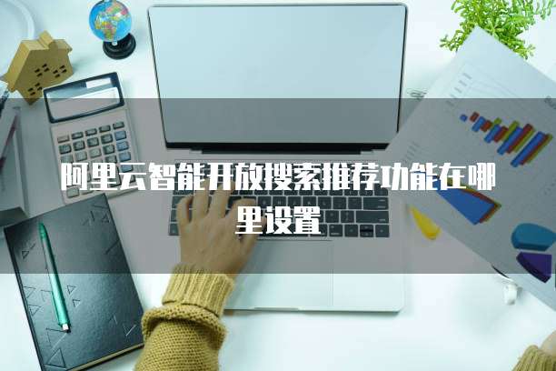 阿里云智能开放搜索推荐功能在哪里设置