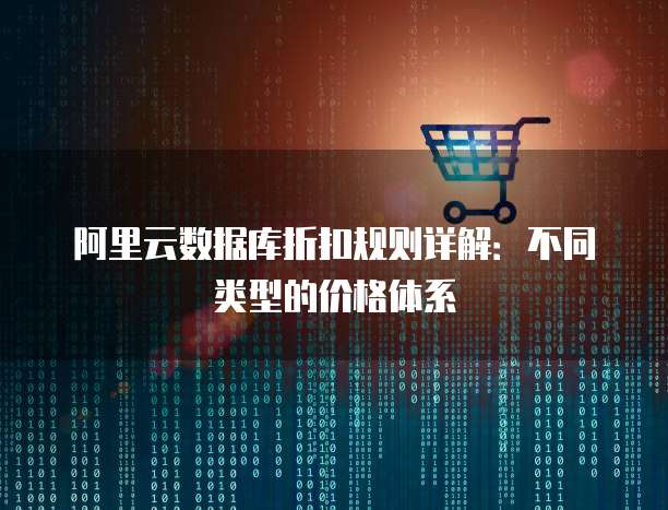阿里云数据库折扣规则详解：不同类型的价格体系