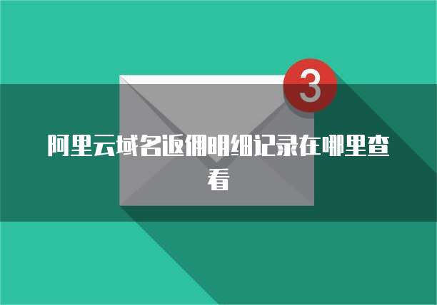 阿里云域名返佣明细记录在哪里查看