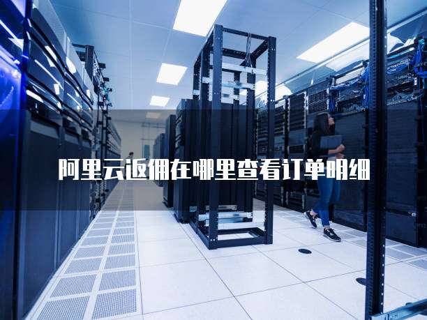 阿里云返佣在哪里查看订单明细