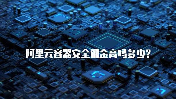 阿里云容器安全佣金高吗多少?