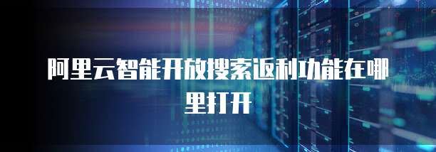 阿里云智能开放搜索返利功能在哪里打开