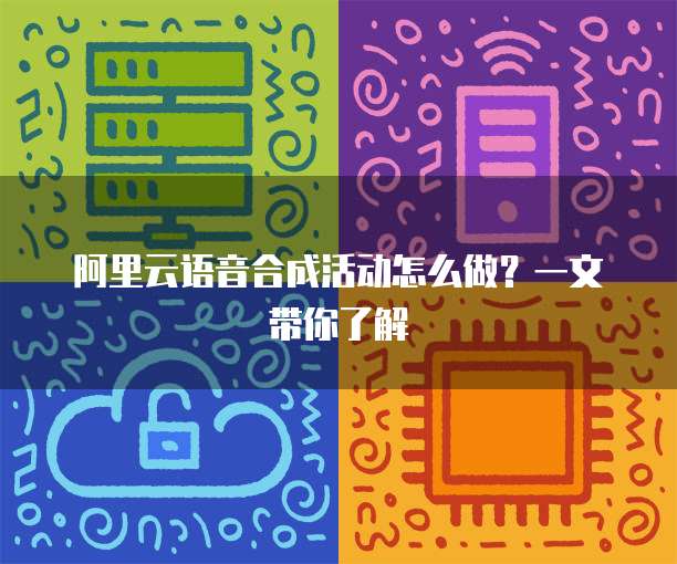 阿里云语音合成活动怎么做?一文带你了解