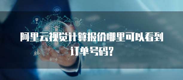 阿里云视觉计算报价哪里可以看到订单号码?