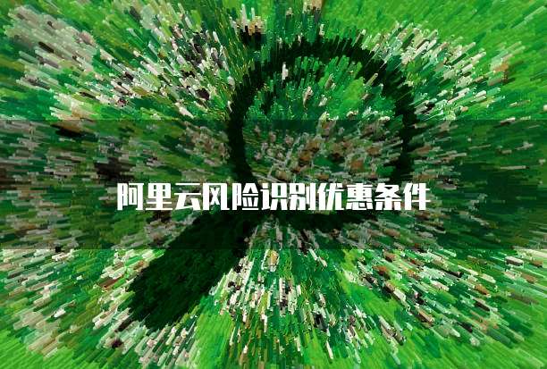 阿里云风险识别优惠条件