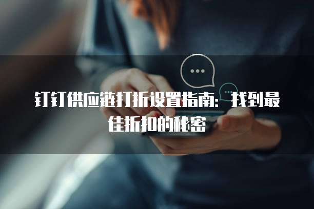 钉钉供应链打折设置指南:找到最佳折扣的秘密
