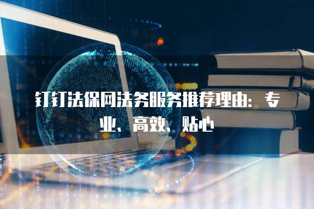 钉钉法保网法务服务推荐理由：专业、高效、贴心