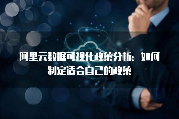 阿里云数据可视化政策分析:如何制定适合自己的政策