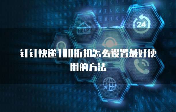 钉钉快递100折扣怎么设置最好使用的方法