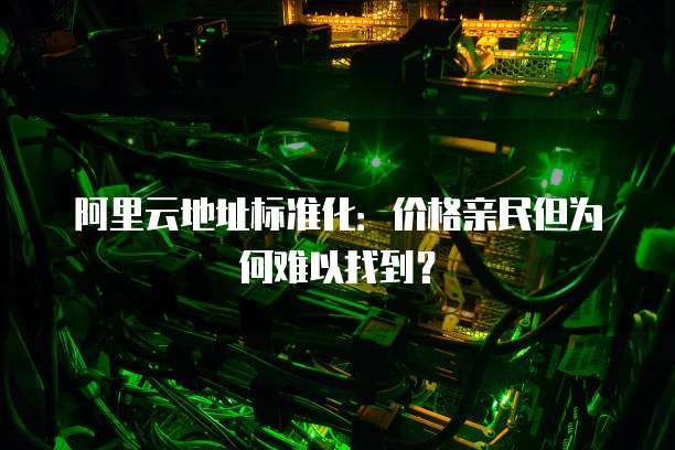 阿里云地址标准化:价格亲民但为何难以找到?