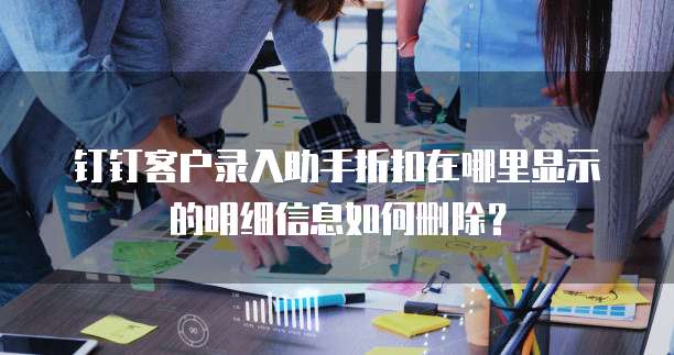 钉钉客户录入助手折扣在哪里显示的明细信息如何删除?