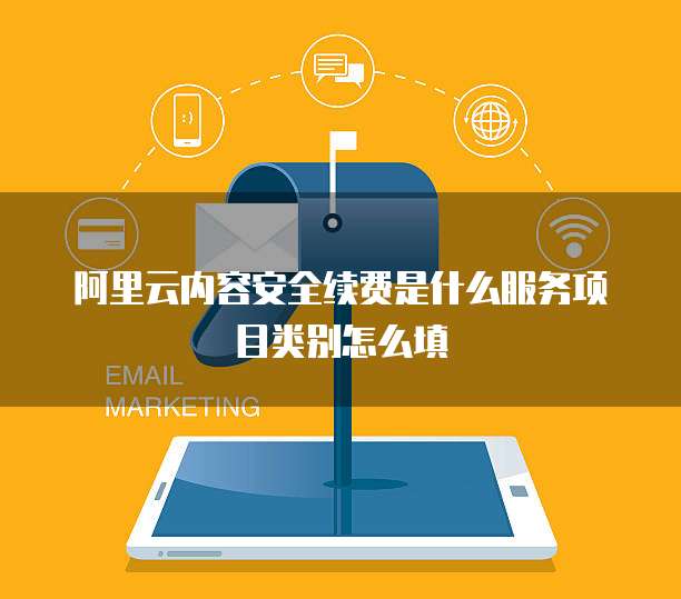 阿里云内容安全续费是什么服务项目类别怎么填