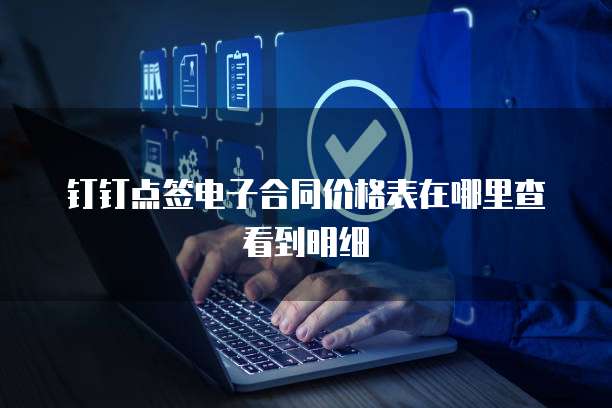 钉钉点签电子合同价格表在哪里查看到明细