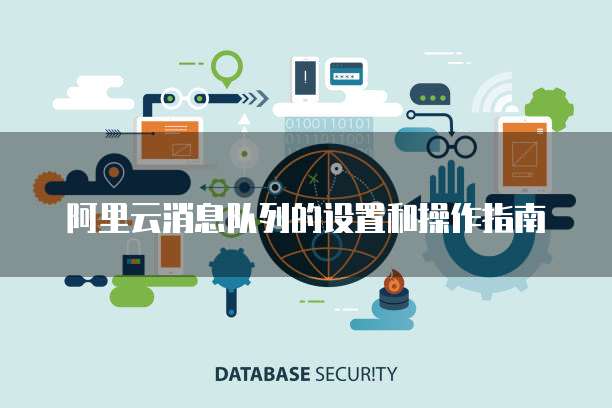 阿里云消息队列的设置和操作指南