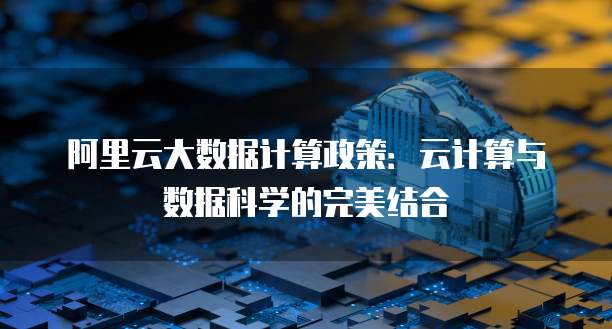 阿里云大数据计算政策：云计算与数据科学的完美结合