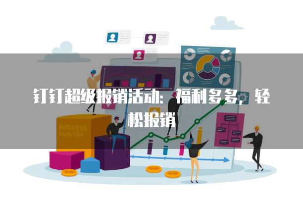 钉钉超级报销活动:福利多多,轻松报销
