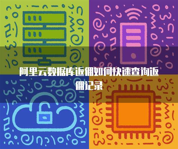 阿里云数据库返佣如何快速查询返佣记录