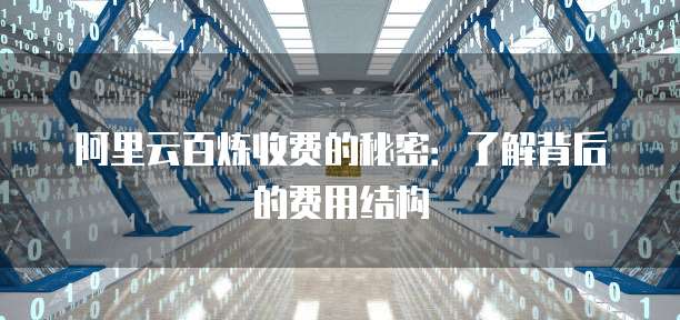 阿里云百炼收费的秘密：了解背后的费用结构