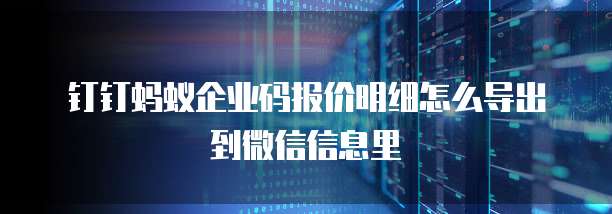 钉钉蚂蚁企业码报价明细怎么导出到微信信息里