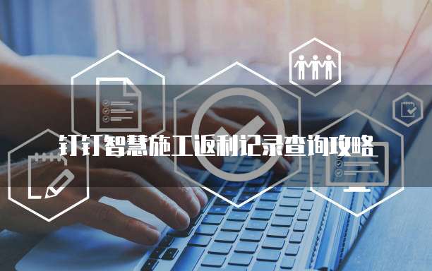 钉钉智慧施工返利记录查询攻略