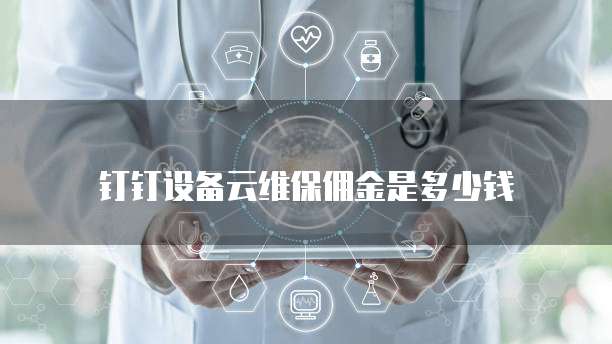 钉钉设备云维保佣金是多少钱