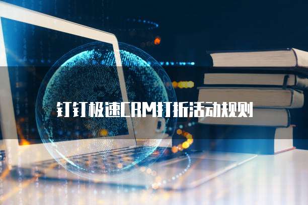 钉钉极速CRM打折活动规则