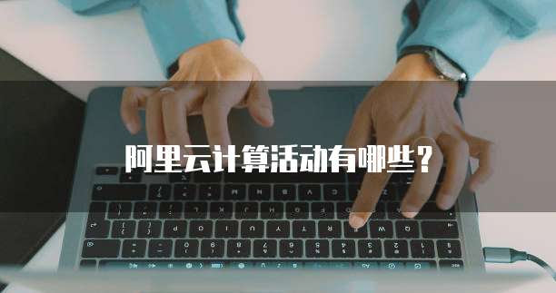 阿里云计算活动有哪些?