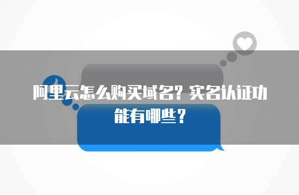 阿里云怎么购买域名?实名认证功能有哪些?